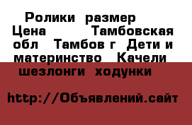 Ролики  размер 37 › Цена ­ 500 - Тамбовская обл., Тамбов г. Дети и материнство » Качели, шезлонги, ходунки   